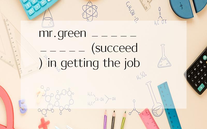 mr.green __________ (succeed) in getting the job