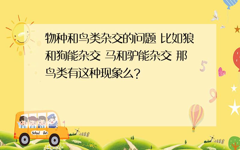 物种和鸟类杂交的问题 比如狼和狗能杂交 马和驴能杂交 那鸟类有这种现象么?