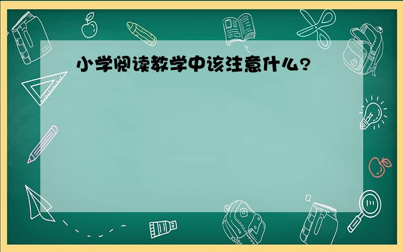 小学阅读教学中该注意什么?