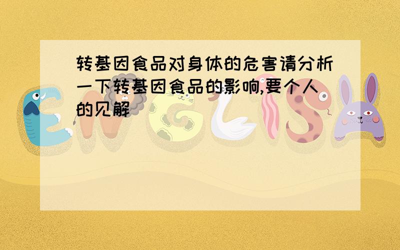 转基因食品对身体的危害请分析一下转基因食品的影响,要个人的见解