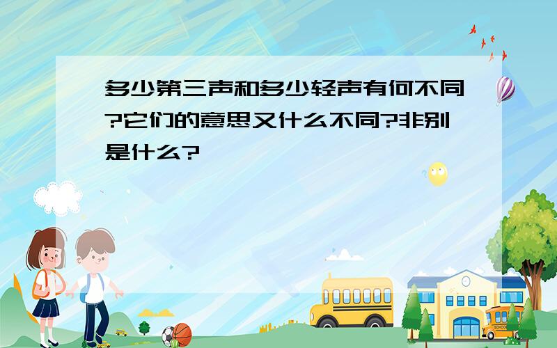 多少第三声和多少轻声有何不同?它们的意思又什么不同?非别是什么?