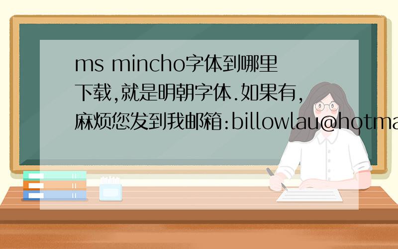 ms mincho字体到哪里下载,就是明朝字体.如果有,麻烦您发到我邮箱:billowlau@hotmail.com,谢谢啦
