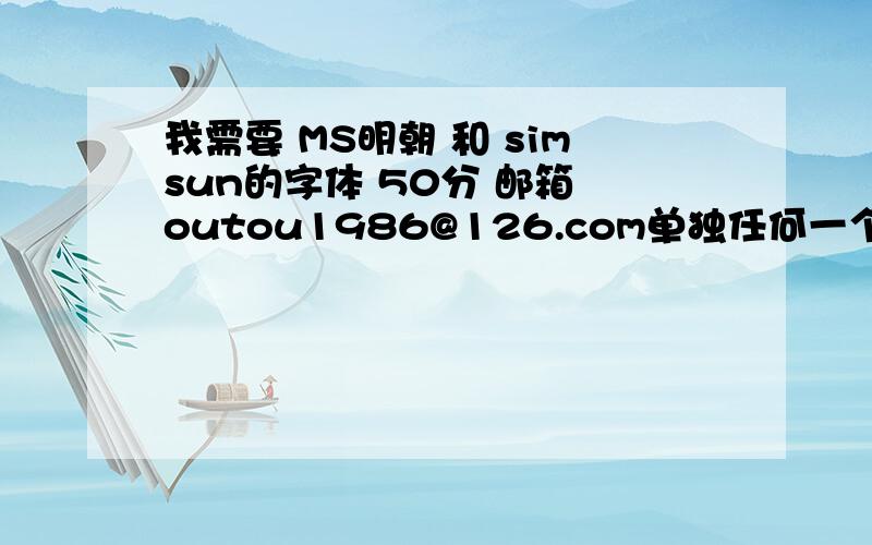 我需要 MS明朝 和 simsun的字体 50分 邮箱 outou1986@126.com单独任何一个字体都可以 再追加50  麻烦了