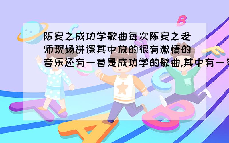 陈安之成功学歌曲每次陈安之老师现场讲课其中放的很有激情的音乐还有一首是成功学的歌曲,其中有一句大概是“迈向我们的新世纪”