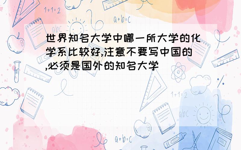 世界知名大学中哪一所大学的化学系比较好,注意不要写中国的,必须是国外的知名大学