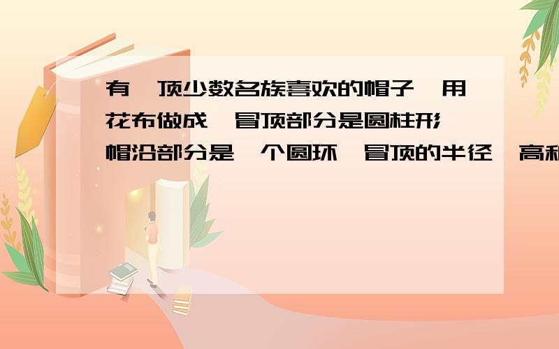 有一顶少数名族喜欢的帽子,用花布做成,冒顶部分是圆柱形,帽沿部分是一个圆环,冒顶的半径、高和帽沿的宽都相等,均为1分米,做这顶帽子至少用花布多少平方分米?