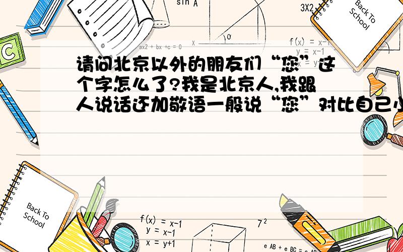 请问北京以外的朋友们“您”这个字怎么了?我是北京人,我跟人说话还加敬语一般说“您”对比自己小一两岁的人也这样,不喜欢直呼别人的名字.我这样做并不是突出文明而是我习惯了,我觉