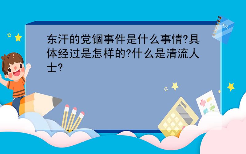 东汗的党锢事件是什么事情?具体经过是怎样的?什么是清流人士?