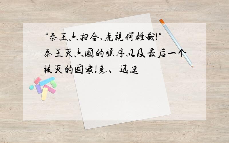 “秦王六扫合,虎视何雄哉!”秦王灭六国的顺序以及最后一个被灭的国家!急、迅速