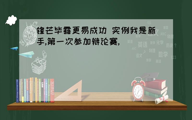 锋芒毕露更易成功 实例我是新手,第一次参加辩论赛,