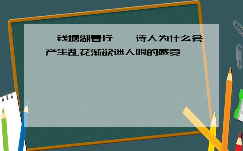 《钱塘湖春行》,诗人为什么会产生乱花渐欲迷人眼的感受