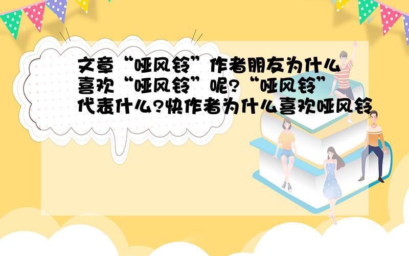 文章“哑风铃”作者朋友为什么喜欢“哑风铃”呢?“哑风铃”代表什么?快作者为什么喜欢哑风铃