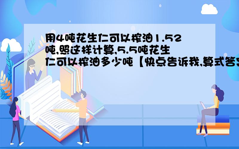 用4吨花生仁可以榨油1.52吨,照这样计算,5.5吨花生仁可以榨油多少吨【快点告诉我,算式答案一起,