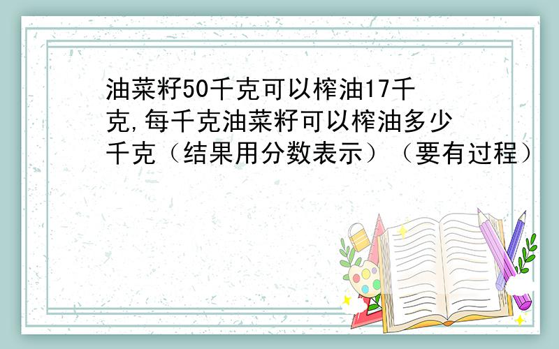 油菜籽50千克可以榨油17千克,每千克油菜籽可以榨油多少千克（结果用分数表示）（要有过程）