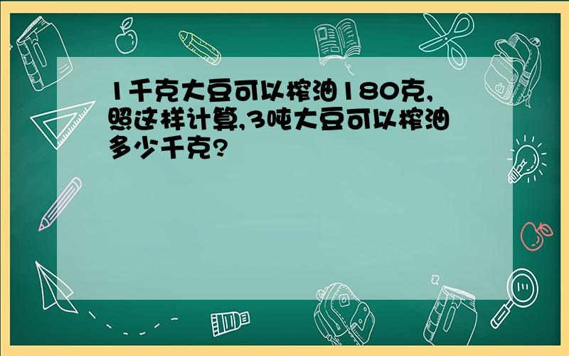 1千克大豆可以榨油180克,照这样计算,3吨大豆可以榨油多少千克?