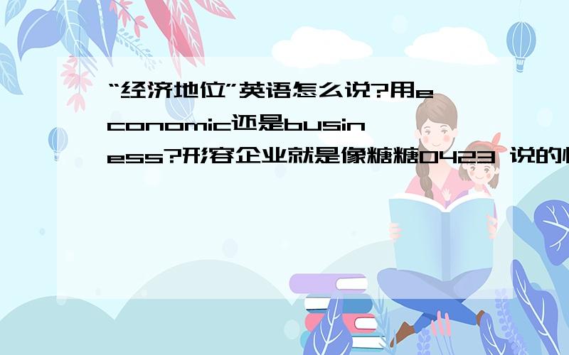 “经济地位”英语怎么说?用economic还是business?形容企业就是像糖糖0423 说的情况