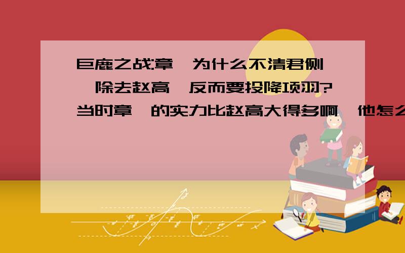 巨鹿之战:章邯为什么不清君侧,除去赵高,反而要投降项羽?当时章邯的实力比赵高大得多啊,他怎么那么愚蠢啊.