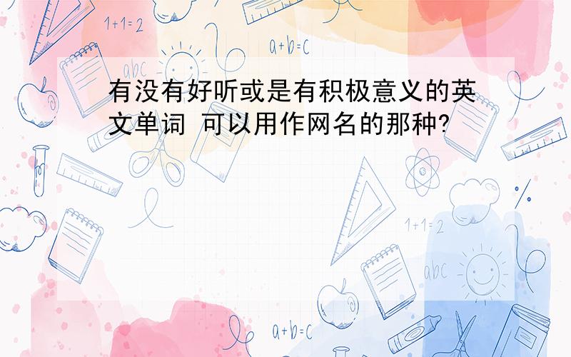 有没有好听或是有积极意义的英文单词 可以用作网名的那种?