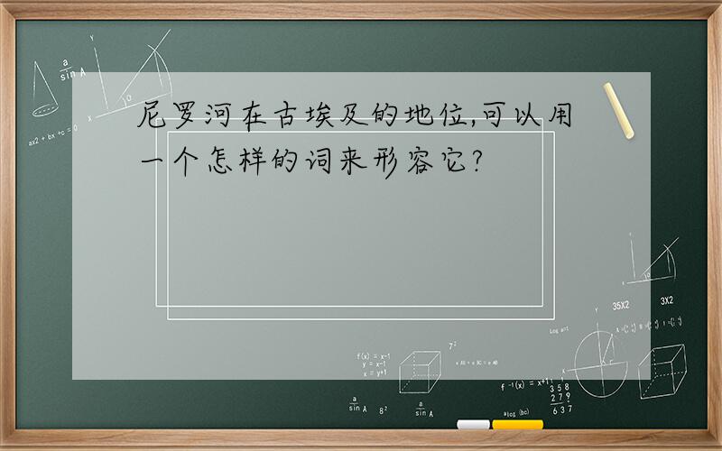 尼罗河在古埃及的地位,可以用一个怎样的词来形容它?