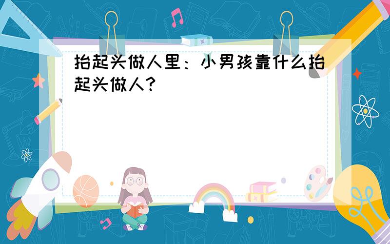 抬起头做人里：小男孩靠什么抬起头做人?