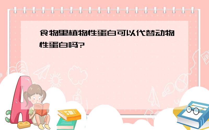 食物里植物性蛋白可以代替动物性蛋白吗?