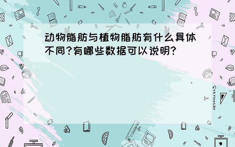 动物脂肪与植物脂肪有什么具体不同?有哪些数据可以说明?