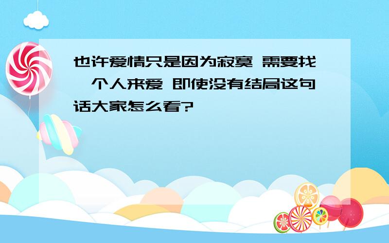 也许爱情只是因为寂寞 需要找一个人来爱 即使没有结局这句话大家怎么看?