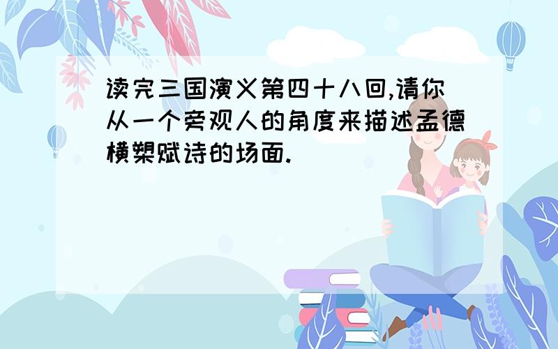 读完三国演义第四十八回,请你从一个旁观人的角度来描述孟德横槊赋诗的场面.