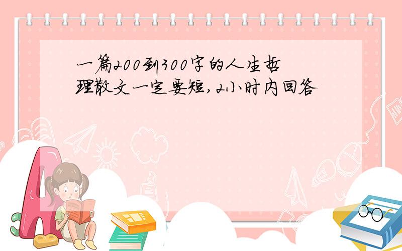 一篇200到300字的人生哲理散文一定要短,2小时内回答