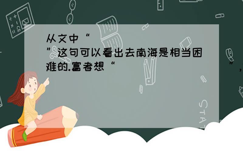 从文中“__________”这句可以看出去南海是相当困难的.富者想“__________”,结果未能实现；贫者只依靠3) 本段通过贫富二僧往南海的故事,说明了_____________的道理,告诉我们______________在学习中