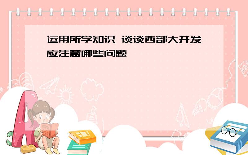 运用所学知识 谈谈西部大开发应注意哪些问题