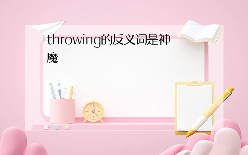 throwing的反义词是神魔