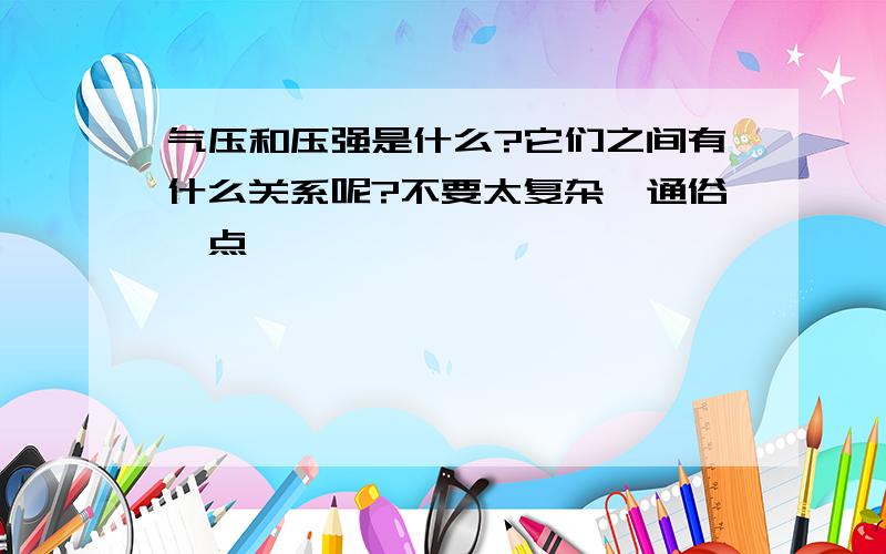 气压和压强是什么?它们之间有什么关系呢?不要太复杂,通俗一点