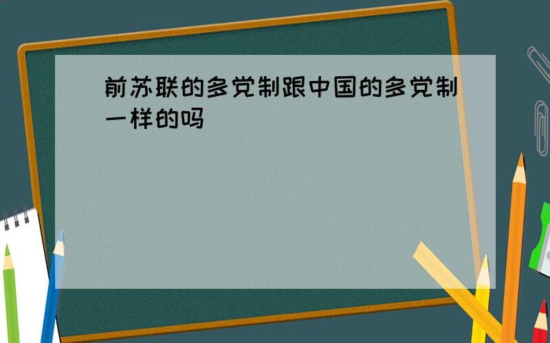 前苏联的多党制跟中国的多党制一样的吗