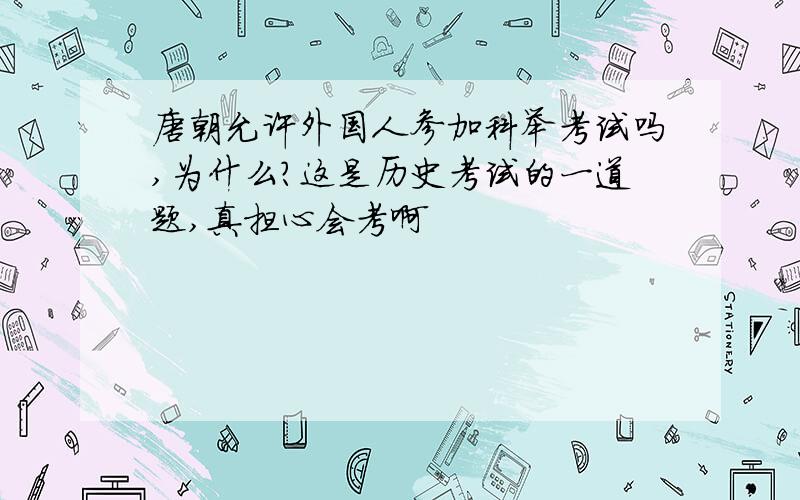 唐朝允许外国人参加科举考试吗,为什么?这是历史考试的一道题,真担心会考啊