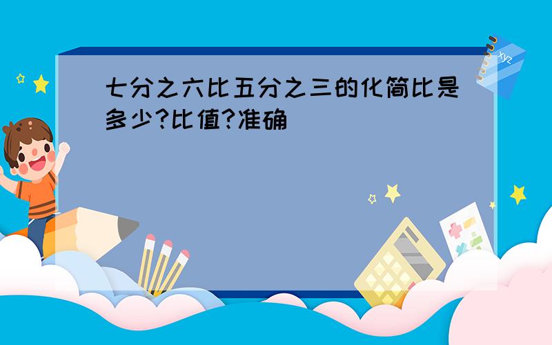 七分之六比五分之三的化简比是多少?比值?准确