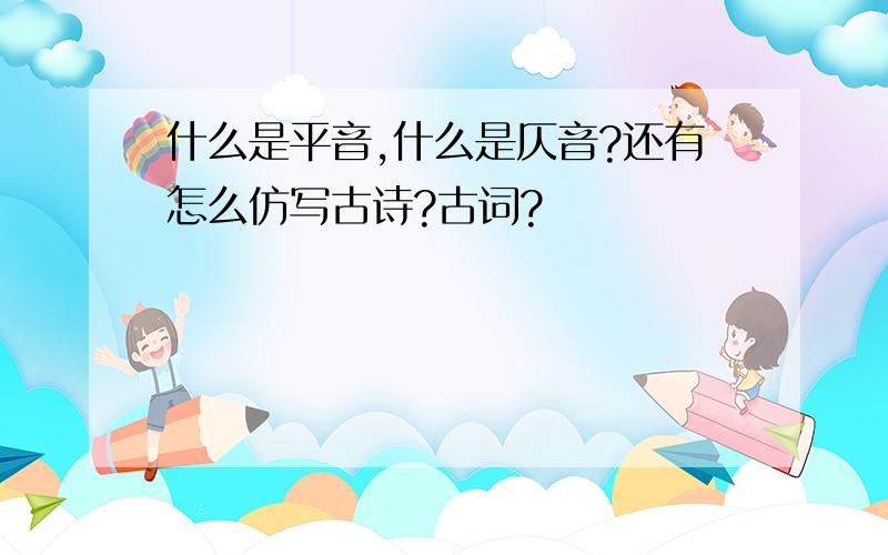 什么是平音,什么是仄音?还有怎么仿写古诗?古词?