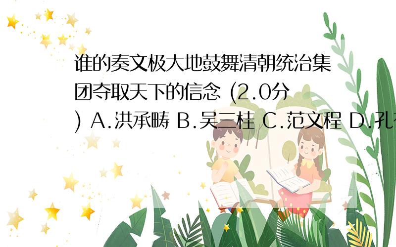 谁的奏文极大地鼓舞清朝统治集团夺取天下的信念 (2.0分) A.洪承畴 B.吴三桂 C.范文程 D.孔有德