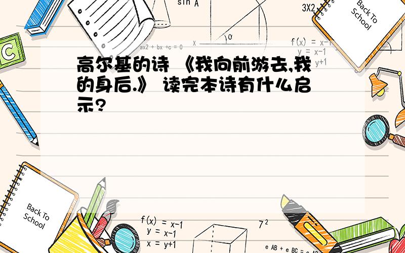 高尔基的诗 《我向前游去,我的身后.》 读完本诗有什么启示?