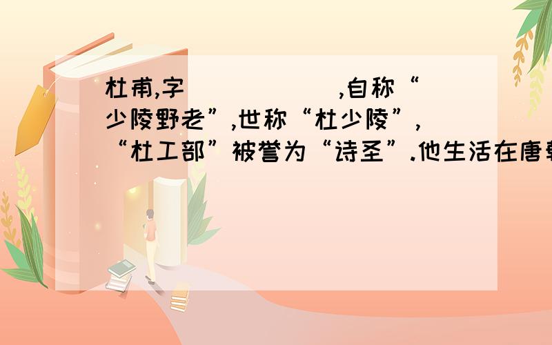 杜甫,字______,自称“少陵野老”,世称“杜少陵”,“杜工部”被誉为“诗圣”.他生活在唐朝由盛转衰的时期,经受了八年“安史之乱” 他的诗涉及社会的动乱,中下层人民的苦难,国事的忧愤和