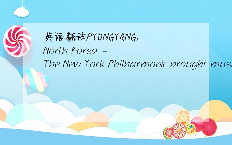 英语翻译PYONGYANG,North Korea - The New York Philharmonic brought musical diplomacy to the heart of communist.North Korea in a historic concert Tuesday before the communist nation’s elite,playing a program highlighting American music in the nuc