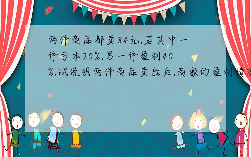 两件商品都卖84元,若其中一件亏本20%,另一件盈利40%,试说明两件商品卖出后,商家的盈利情况.