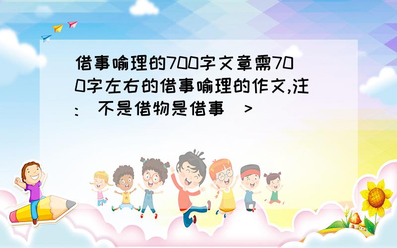 借事喻理的700字文章需700字左右的借事喻理的作文,注:(不是借物是借事)>