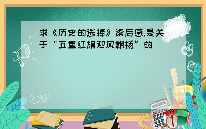 求《历史的选择》读后感,是关于“五星红旗迎风飘扬”的