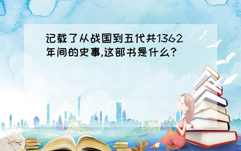 记载了从战国到五代共1362年间的史事,这部书是什么?