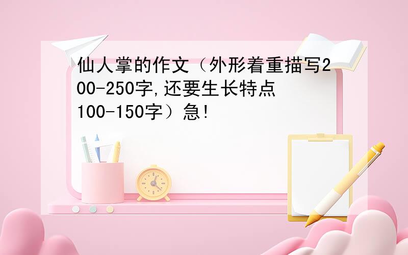 仙人掌的作文（外形着重描写200-250字,还要生长特点100-150字）急!