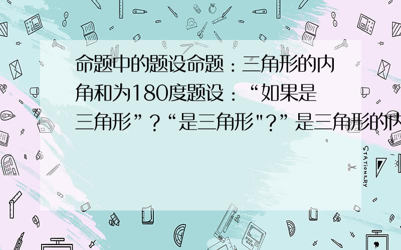 命题中的题设命题：三角形的内角和为180度题设：“如果是三角形”?“是三角形