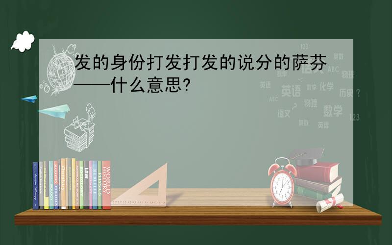 发的身份打发打发的说分的萨芬——什么意思?