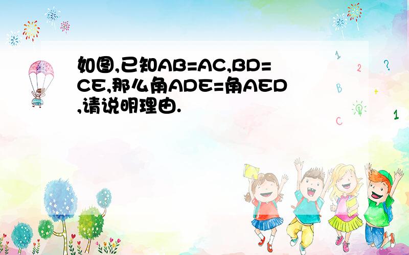 如图,已知AB=AC,BD=CE,那么角ADE=角AED,请说明理由.