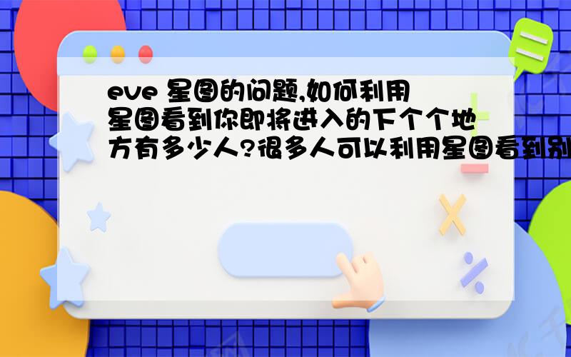 eve 星图的问题,如何利用星图看到你即将进入的下个个地方有多少人?很多人可以利用星图看到别的地方有多少人,